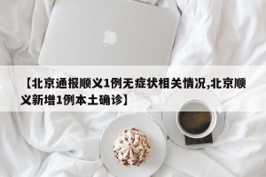 【北京通报顺义1例无症状相关情况,北京顺义新增1例本土确诊】