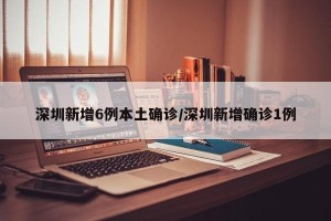 深圳新增6例本土确诊/深圳新增确诊1例