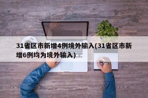 31省区市新增4例境外输入(31省区市新增6例均为境外输入)