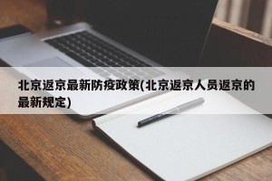 北京返京最新防疫政策(北京返京人员返京的最新规定)