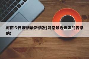 河南今日疫情最新情况(河南最近爆发的传染病)