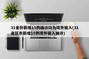 31省份新增15例确诊均为境外输入(31省区市新增15例境外输入确诊)