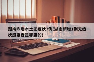 湖南昨增本土无症状7例(湖南新增1例无症状感染者是哪里的)