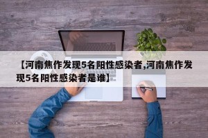 【河南焦作发现5名阳性感染者,河南焦作发现5名阳性感染者是谁】