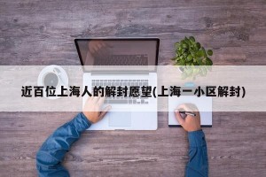 近百位上海人的解封愿望(上海一小区解封)