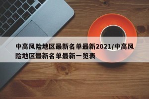 中高风险地区最新名单最新2021/中高风险地区最新名单最新一览表