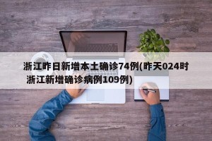浙江昨日新增本土确诊74例(昨天024时 浙江新增确诊病例109例)