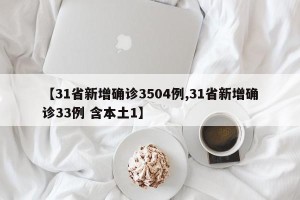 【31省新增确诊3504例,31省新增确诊33例 含本土1】