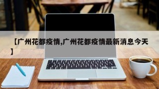 【广州花都疫情,广州花都疫情最新消息今天】