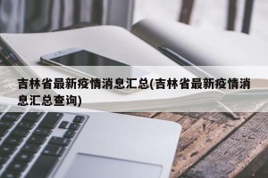 吉林省最新疫情消息汇总(吉林省最新疫情消息汇总查询)
