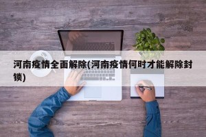 河南疫情全面解除(河南疫情何时才能解除封锁)