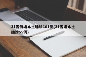 31省份增本土确诊101例(31省增本土确诊55例)