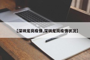 【深圳龙岗疫情,深圳龙岗疫情状况】