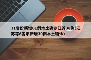 31省份新增61例本土确诊江苏38例(江苏等6省市新增30例本土确诊)