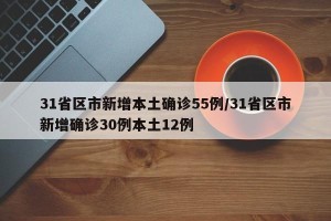 31省区市新增本土确诊55例/31省区市新增确诊30例本土12例