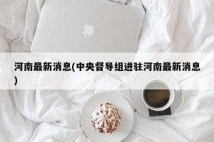 河南最新消息(中央督导组进驻河南最新消息)