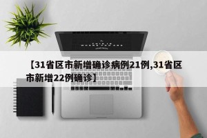 【31省区市新增确诊病例21例,31省区市新增22例确诊】