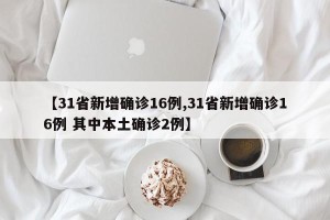 【31省新增确诊16例,31省新增确诊16例 其中本土确诊2例】