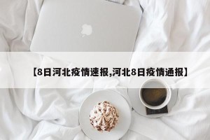 【8日河北疫情速报,河北8日疫情通报】