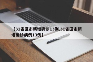 【31省区市新增确诊13例,31省区市新增确诊病例13例】