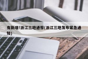 有新增!浙江三地通报(浙江三地发布紧急通知)