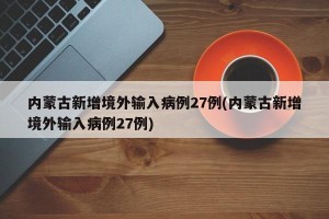 内蒙古新增境外输入病例27例(内蒙古新增境外输入病例27例)