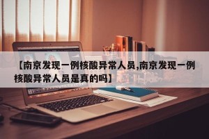 【南京发现一例核酸异常人员,南京发现一例核酸异常人员是真的吗】
