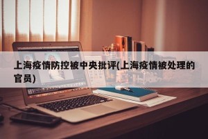 上海疫情防控被中央批评(上海疫情被处理的官员)