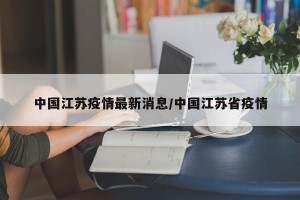 中国江苏疫情最新消息/中国江苏省疫情
