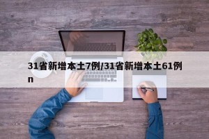 31省新增本土7例/31省新增本土61例n