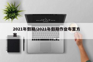 2021年假期/2021年假期作业布置方案