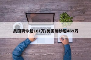 美国确诊超161万/美国确诊超469万
