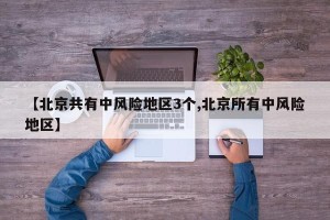 【北京共有中风险地区3个,北京所有中风险地区】