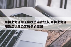 为何上海近期无症状感染者较多/为何上海近期无症状感染者较多的原因