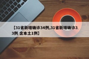 【31省新增确诊34例,31省新增确诊33例 含本土1例】