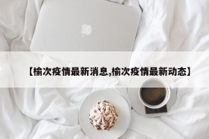 【榆次疫情最新消息,榆次疫情最新动态】