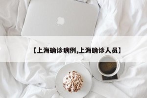 【上海确诊病例,上海确诊人员】