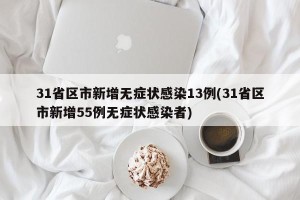 31省区市新增无症状感染13例(31省区市新增55例无症状感染者)