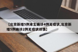 【北京新增5例本土确诊4例无症状,北京新增5例确诊2例无症状详情】