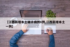 【江西新增本土确诊病例6例,江西新增本土一例】