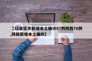 【31省区市新增本土确诊87例陕西78例,陕西新增本土确珍】