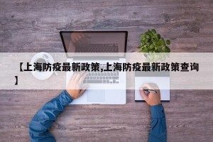 【上海防疫最新政策,上海防疫最新政策查询】