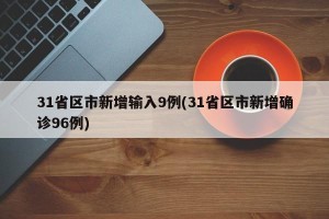 31省区市新增输入9例(31省区市新增确诊96例)