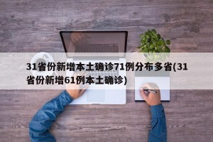 31省份新增本土确诊71例分布多省(31省份新增61例本土确诊)