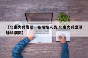 【北京大兴发现一名阳性人员,北京大兴出现确诊病例】