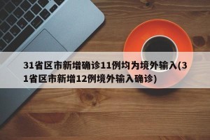 31省区市新增确诊11例均为境外输入(31省区市新增12例境外输入确诊)