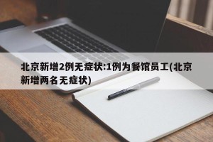 北京新增2例无症状:1例为餐馆员工(北京新增两名无症状)