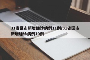 31省区市新增确诊病例11例/31省区市新增确诊病例10例