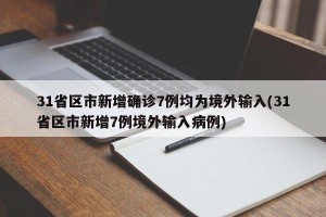 31省区市新增确诊7例均为境外输入(31省区市新增7例境外输入病例)