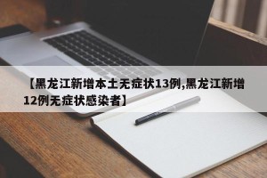 【黑龙江新增本土无症状13例,黑龙江新增12例无症状感染者】